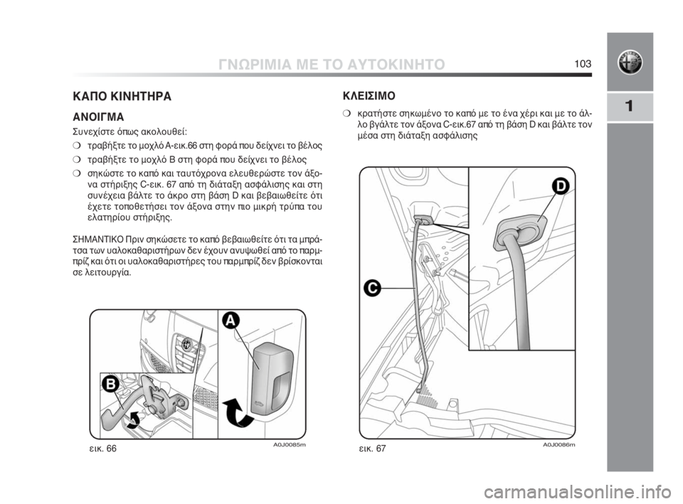 Alfa Romeo MiTo 2010  ΒΙΒΛΙΟ ΧΡΗΣΗΣ ΚΑΙ ΣΥΝΤΗΡΗΣΗΣ (in Greek) 1
ΓΝΩΡΙΜΙΑ ΜΕ ΤΟ ΑΥΤΟΚΙΝΗΤΟ103
ΚΑΠΟ ΚΙΝΗΤΗΡΑ
ΑΝΟΙΓΜΑ
Συνεχίστε όπως ακολουθεί:
❍τραβήξτε το μοχλό A-εικ.66 στη φ