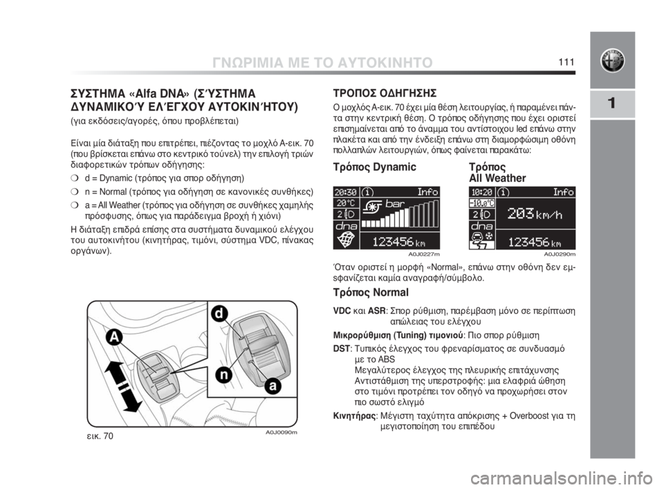 Alfa Romeo MiTo 2010  ΒΙΒΛΙΟ ΧΡΗΣΗΣ ΚΑΙ ΣΥΝΤΗΡΗΣΗΣ (in Greek) 1
ΓΝΩΡΙΜΙΑ ΜΕ ΤΟ ΑΥΤΟΚΙΝΗΤΟ111
ΣΥΣΤΗΜΑ «Alfa DNA» (ΣΎΣΤΗΜΑ
ΔΥΝΑΜΙΚΟΎ ΕΛΈΓΧΟΥ ΑΥΤΟΚΙΝΉΤΟΥ) 
(για εκδόσεις/αγορές, όπ�