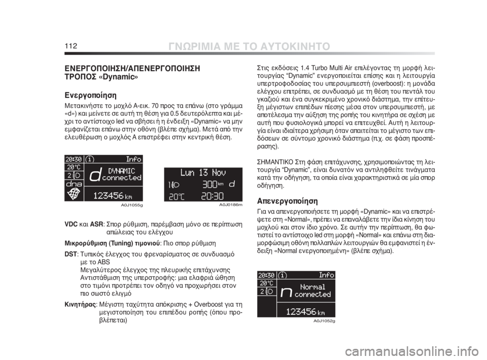 Alfa Romeo MiTo 2010  ΒΙΒΛΙΟ ΧΡΗΣΗΣ ΚΑΙ ΣΥΝΤΗΡΗΣΗΣ (in Greek) 112ΓΝΩΡΙΜΙΑ ΜΕ ΤΟ ΑΥΤΟΚΙΝΗΤΟ
ΕΝΕΡΓΟΠΟΙΗΣΗ/ΑΠΕΝΕΡΓΟΠΟΙΗΣΗ 
ΤΡΟΠΟΣ «Dynamic»
Ενεργοποίηση
Μετακινήστε το μοχλό A-ε�