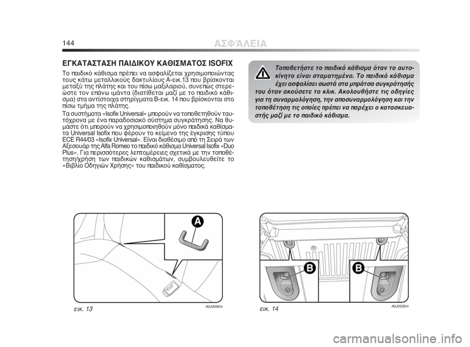 Alfa Romeo MiTo 2010  ΒΙΒΛΙΟ ΧΡΗΣΗΣ ΚΑΙ ΣΥΝΤΗΡΗΣΗΣ (in Greek) 144ΑΣΦΆΛΕΙΑ
ΕΓΚΑΤΑΣΤΑΣΗ ΠΑΙΔΙΚΟΥ ΚΑΘΙΣΜΑΤΟΣ ISOFIX
Το παιδικό κάθισμα πρέπει να ασφαλίζεται χρησιμοποιώντας
το