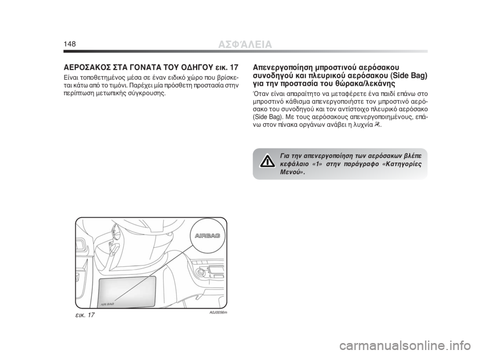 Alfa Romeo MiTo 2010  ΒΙΒΛΙΟ ΧΡΗΣΗΣ ΚΑΙ ΣΥΝΤΗΡΗΣΗΣ (in Greek) 148ΑΣΦΆΛΕΙΑ
ΑΕΡΟΣΑΚΟΣ ΣΤΑ ΓΟΝΑΤΑ ΤΟΥ ΟΔΗΓΟΥ εικ. 17
Είναι τοποθετημένος μέσα σε έναν ειδικό χώρο που βρίσκε-
ται