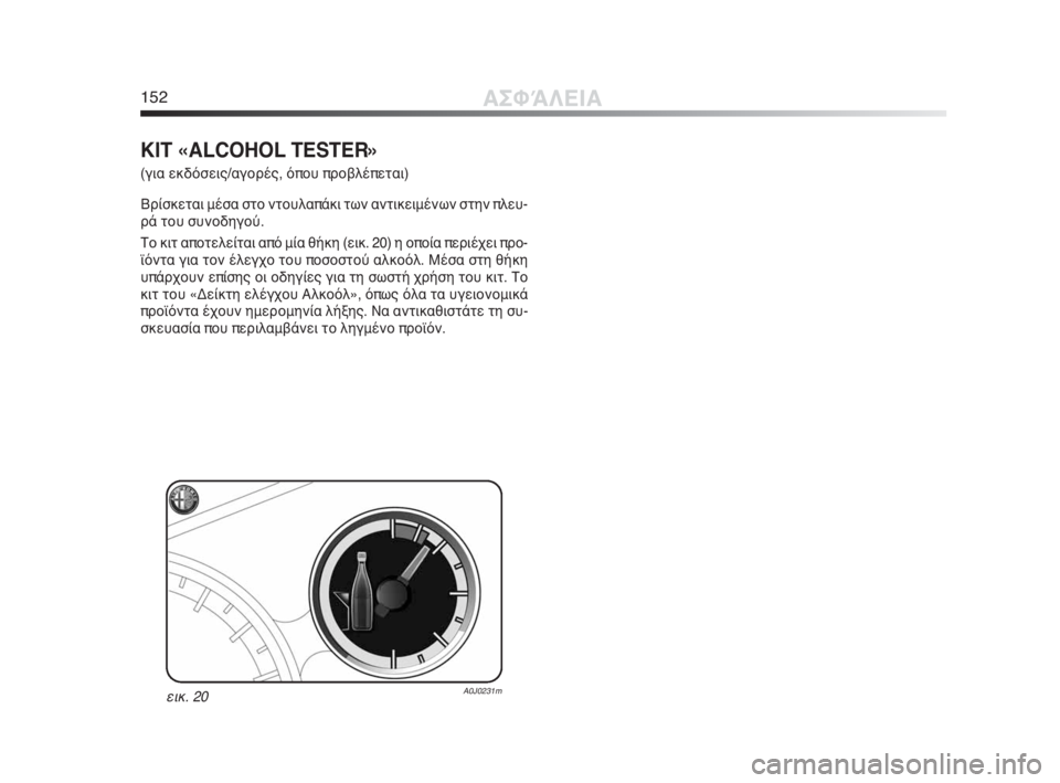 Alfa Romeo MiTo 2010  ΒΙΒΛΙΟ ΧΡΗΣΗΣ ΚΑΙ ΣΥΝΤΗΡΗΣΗΣ (in Greek) 152ΑΣΦΆΛΕΙΑ
KIT «ALCOHOL TESTER»
(για εκδόσεις/αγορές, όπου προβλέπεται)
Βρίσκεται μέσα στο ντουλαπάκι των αντικειμένω