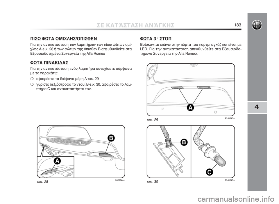 Alfa Romeo MiTo 2010  ΒΙΒΛΙΟ ΧΡΗΣΗΣ ΚΑΙ ΣΥΝΤΗΡΗΣΗΣ (in Greek) 4
ΣΕ ΚΑΤΆΣΤΑΣΗ ΑΝΆΓΚΗΣ183
ΠΙΣΩ ΦΩΤΑ ΟΜΙΧΛΗΣ/ΟΠΙΣΘΕΝ
Για την αντικατάσταση των λαμπτήρων των πίσω φώτων ομί-
χλη