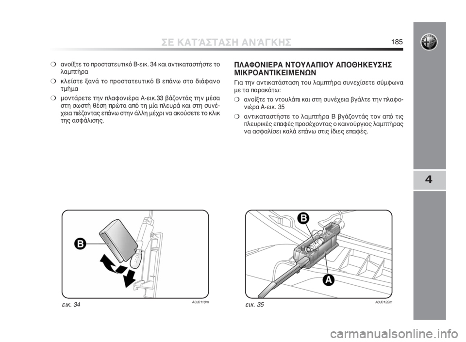 Alfa Romeo MiTo 2010  ΒΙΒΛΙΟ ΧΡΗΣΗΣ ΚΑΙ ΣΥΝΤΗΡΗΣΗΣ (in Greek) 4
ΣΕ ΚΑΤΆΣΤΑΣΗ ΑΝΆΓΚΗΣ185
❍ανοίξτε το προστατευτικό B-εικ. 34 και αντικαταστήστε το
λαμπτήρα
❍κλείστε ξανά το π
