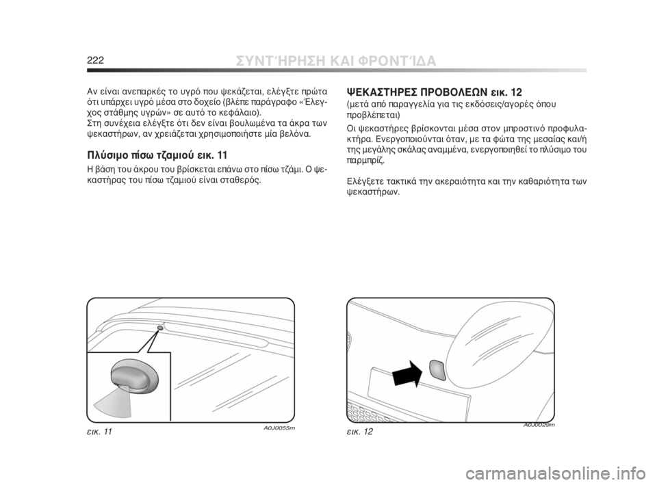 Alfa Romeo MiTo 2010  ΒΙΒΛΙΟ ΧΡΗΣΗΣ ΚΑΙ ΣΥΝΤΗΡΗΣΗΣ (in Greek) 222ΣΥΝΤΉΡΗΣΗ ΚΑΙ ΦΡΟΝΤΊΔΑ
Αν είναι ανεπαρκές το υγρό που ψεκάζεται, ελέγξτε πρώτα
ότι υπάρχει υγρό μέσα στο δο