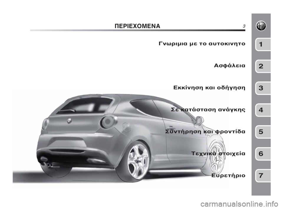 Alfa Romeo MiTo 2010  ΒΙΒΛΙΟ ΧΡΗΣΗΣ ΚΑΙ ΣΥΝΤΗΡΗΣΗΣ (in Greek) ΠΕΡΙΕΧΟΜΕΝΑ3
Γνωριμια με το αυτοκινητο
Ασφάλεια
Εκκίνηση και οδήγηση
Σε κατάσταση ανάγκης
Συντήρηση και φρο�