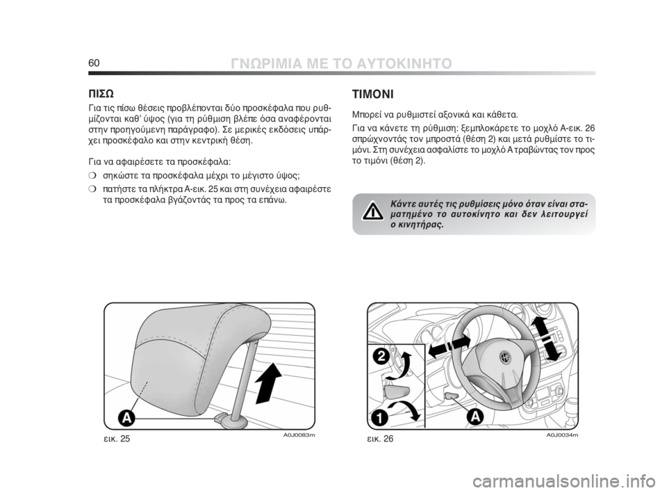 Alfa Romeo MiTo 2010  ΒΙΒΛΙΟ ΧΡΗΣΗΣ ΚΑΙ ΣΥΝΤΗΡΗΣΗΣ (in Greek) 60ΓΝΩΡΙΜΙΑ ΜΕ ΤΟ ΑΥΤΟΚΙΝΗΤΟ
ΠΙΣΩ
Για τις πίσω θέσεις προβλέπονται δύο προσκέφαλα που ρυθ-
μίζονται καθʼ ύψος (