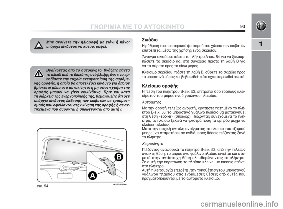 Alfa Romeo MiTo 2010  ΒΙΒΛΙΟ ΧΡΗΣΗΣ ΚΑΙ ΣΥΝΤΗΡΗΣΗΣ (in Greek) 1
ΓΝΩΡΙΜΙΑ ΜΕ ΤΟ ΑΥΤΟΚΙΝΗΤΟ93
Βγαίνοντας από το αυτοκίνητο, βγάζετε πάντα
το κλειδί από το διακόπτη ανάφλεξης �