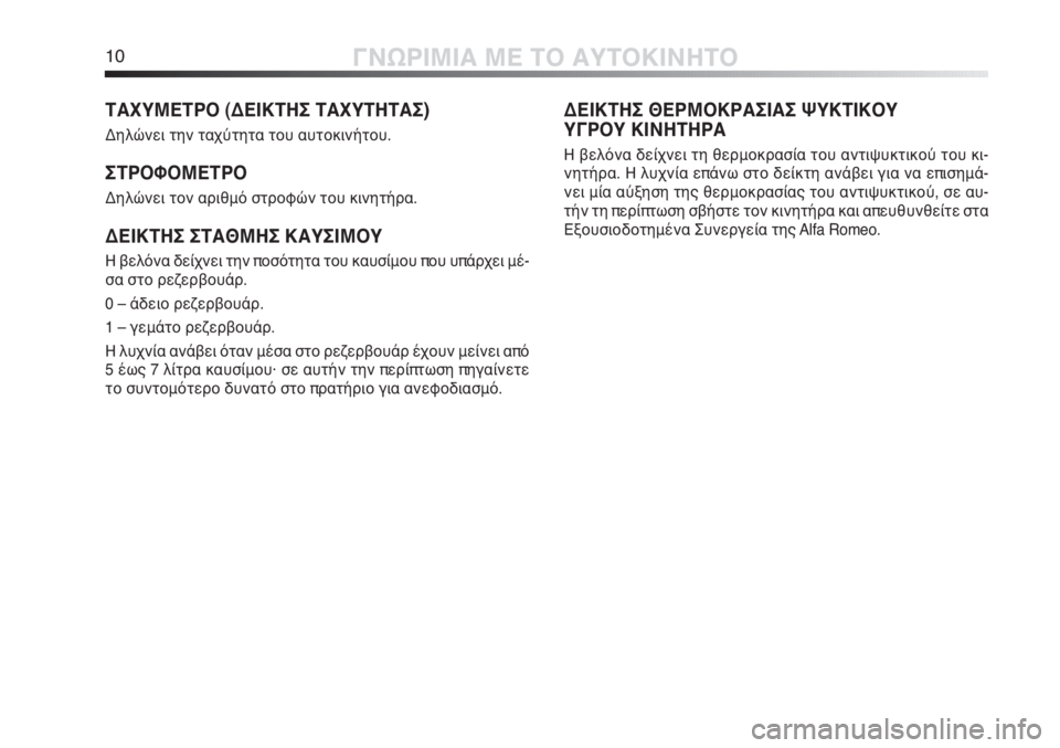 Alfa Romeo MiTo 2012  ΒΙΒΛΙΟ ΧΡΗΣΗΣ ΚΑΙ ΣΥΝΤΗΡΗΣΗΣ (in Greek) 10ΓΝΩΡΙΜΙΑ ΜΕ ΤΟ ΑΥΤΟΚΙΝΗΤΟ
ΤΑΧΥΜΕΤΡΟ (ΔΕΙΚΤΗΣ ΤΑΧΥΤΗΤΑΣ) 
Δηλώνει την ταχύτητα του αυτοκινήτου.
ΣΤΡΟΦΟΜΕΤΡΟ
