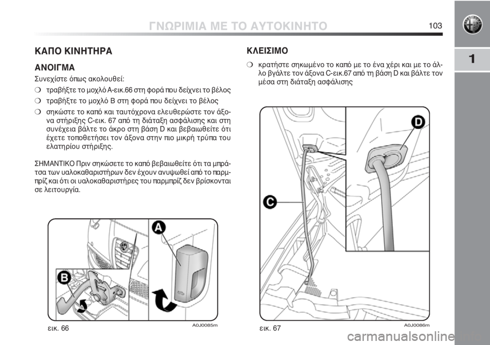 Alfa Romeo MiTo 2012 ΒΙΒΛΙΟ ΧΡΗΣΗΣ ΚΑΙ ΣΥΝΤΗΡΗΣΗΣ (in Greek) 1
ΓΝΩΡΙΜΙΑ ΜΕ ΤΟ ΑΥΤΟΚΙΝΗΤΟ103
ΚΑΠΟ ΚΙΝΗΤΗΡΑ
ΑΝΟΙΓΜΑ
Συνεχίστε όπως ακολουθεί:
❍τραβήξτε το μοχλό A-εικ.66 στη φ Alfa Romeo MiTo 2012 ΒΙΒΛΙΟ ΧΡΗΣΗΣ ΚΑΙ ΣΥΝΤΗΡΗΣΗΣ (in Greek) 1
ΓΝΩΡΙΜΙΑ ΜΕ ΤΟ ΑΥΤΟΚΙΝΗΤΟ103
ΚΑΠΟ ΚΙΝΗΤΗΡΑ
ΑΝΟΙΓΜΑ
Συνεχίστε όπως ακολουθεί:
❍τραβήξτε το μοχλό A-εικ.66 στη φ