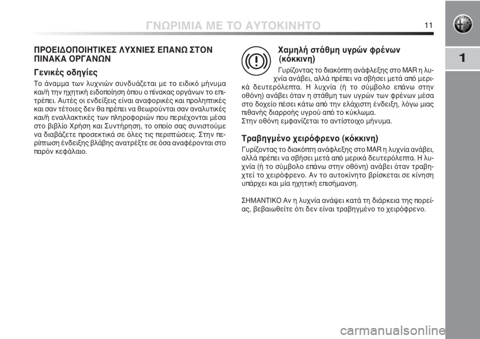 Alfa Romeo MiTo 2012  ΒΙΒΛΙΟ ΧΡΗΣΗΣ ΚΑΙ ΣΥΝΤΗΡΗΣΗΣ (in Greek) 1
ΓΝΩΡΙΜΙΑ ΜΕ ΤΟ ΑΥΤΟΚΙΝΗΤΟ11
ΠΡΟΕΙΔΟΠΟΙΗΤΙΚΕΣ ΛΥΧΝΙΕΣ ΕΠΑΝΩ ΣΤΟΝ
ΠΙΝΑΚΑ ΟΡΓΑΝΩΝ
Γενικές οδηγίες
Το άναμμα τω