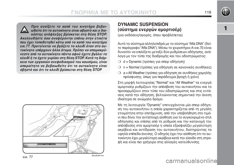 Alfa Romeo MiTo 2012 ΒΙΒΛΙΟ ΧΡΗΣΗΣ ΚΑΙ ΣΥΝΤΗΡΗΣΗΣ (in Greek) 1
ΓΝΩΡΙΜΙΑ ΜΕ ΤΟ ΑΥΤΟΚΙΝΗΤΟ119
Πριν ανοίξετε το καπό του κινητήρα βεβαι-
ωθείτε ότι το αυτοκίνητο είναι σβηστό Alfa Romeo MiTo 2012 ΒΙΒΛΙΟ ΧΡΗΣΗΣ ΚΑΙ ΣΥΝΤΗΡΗΣΗΣ (in Greek) 1
ΓΝΩΡΙΜΙΑ ΜΕ ΤΟ ΑΥΤΟΚΙΝΗΤΟ119
Πριν ανοίξετε το καπό του κινητήρα βεβαι-
ωθείτε ότι το αυτοκίνητο είναι σβηστό