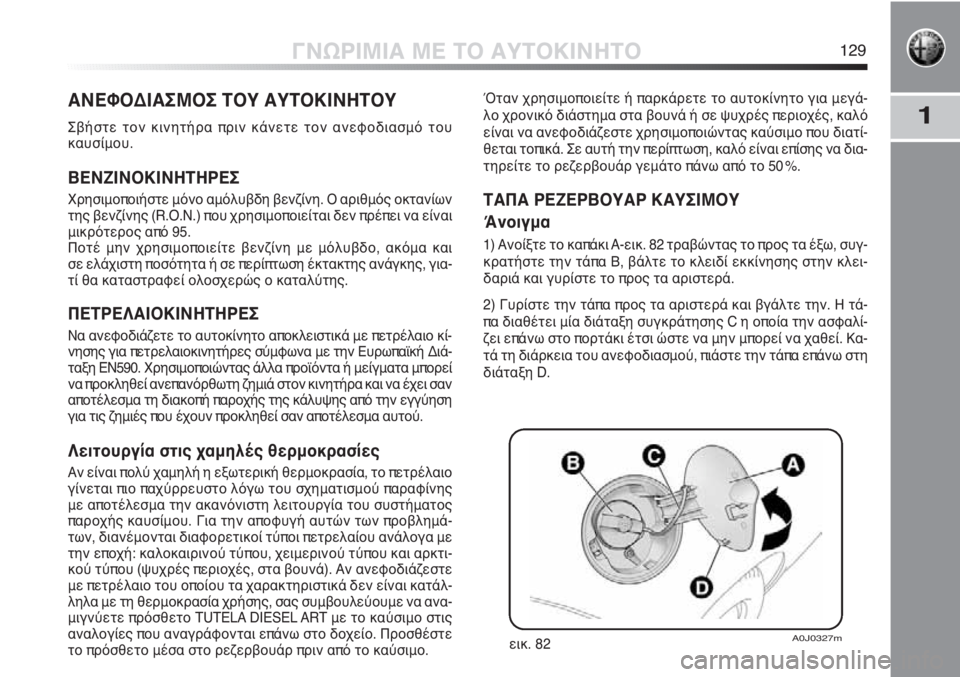 Alfa Romeo MiTo 2012 ΒΙΒΛΙΟ ΧΡΗΣΗΣ ΚΑΙ ΣΥΝΤΗΡΗΣΗΣ (in Greek) 1
ΓΝΩΡΙΜΙΑ ΜΕ ΤΟ ΑΥΤΟΚΙΝΗΤΟ129
ΑΝΕΦΟΔΙΑΣΜΟΣ ΤΟΥ ΑΥΤΟΚΙΝΗΤΟΥ
Σβήστε τον κινητήρα πριν κάνετε τον ανεφοδιασμό τ Alfa Romeo MiTo 2012 ΒΙΒΛΙΟ ΧΡΗΣΗΣ ΚΑΙ ΣΥΝΤΗΡΗΣΗΣ (in Greek) 1
ΓΝΩΡΙΜΙΑ ΜΕ ΤΟ ΑΥΤΟΚΙΝΗΤΟ129
ΑΝΕΦΟΔΙΑΣΜΟΣ ΤΟΥ ΑΥΤΟΚΙΝΗΤΟΥ
Σβήστε τον κινητήρα πριν κάνετε τον ανεφοδιασμό τ
