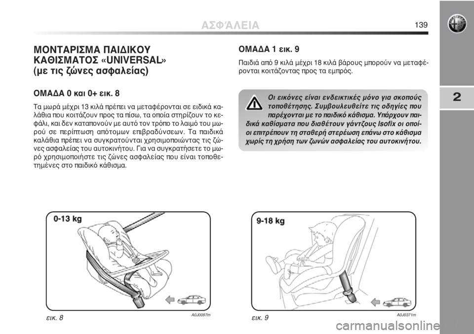 Alfa Romeo MiTo 2012 ΒΙΒΛΙΟ ΧΡΗΣΗΣ ΚΑΙ ΣΥΝΤΗΡΗΣΗΣ (in Greek) 2
ΜΟΝΤΑΡΙΣΜΑ ΠΑΙΔΙΚΟΥ
ΚΑΘΙΣΜΑΤΟΣ «UNIVERSAL»
(με τις ζώνες ασφαλείας)
ΟΜΑΔΑ 0 και 0+ εικ. 8
Τα μωρά μέχρι 13 κιλά πρέπ Alfa Romeo MiTo 2012 ΒΙΒΛΙΟ ΧΡΗΣΗΣ ΚΑΙ ΣΥΝΤΗΡΗΣΗΣ (in Greek) 2
ΜΟΝΤΑΡΙΣΜΑ ΠΑΙΔΙΚΟΥ
ΚΑΘΙΣΜΑΤΟΣ «UNIVERSAL»
(με τις ζώνες ασφαλείας)
ΟΜΑΔΑ 0 και 0+ εικ. 8
Τα μωρά μέχρι 13 κιλά πρέπ