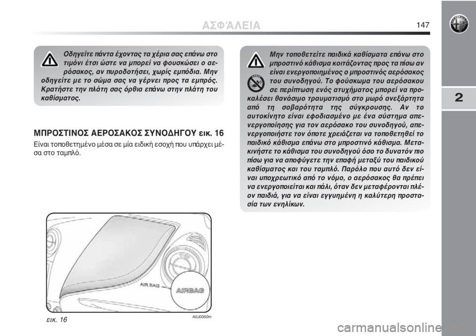 Alfa Romeo MiTo 2012 ΒΙΒΛΙΟ ΧΡΗΣΗΣ ΚΑΙ ΣΥΝΤΗΡΗΣΗΣ (in Greek) 2
ΜΠΡΟΣΤΙΝΟΣ ΑΕΡΟΣΑΚΟΣ ΣΥΝΟΔΗΓΟΥ εικ. 16
Είναι τοποθετημένο μέσα σε μία ειδική εσοχή που υπάρχει μέ-
σα στο ταμ Alfa Romeo MiTo 2012 ΒΙΒΛΙΟ ΧΡΗΣΗΣ ΚΑΙ ΣΥΝΤΗΡΗΣΗΣ (in Greek) 2
ΜΠΡΟΣΤΙΝΟΣ ΑΕΡΟΣΑΚΟΣ ΣΥΝΟΔΗΓΟΥ εικ. 16
Είναι τοποθετημένο μέσα σε μία ειδική εσοχή που υπάρχει μέ-
σα στο ταμ