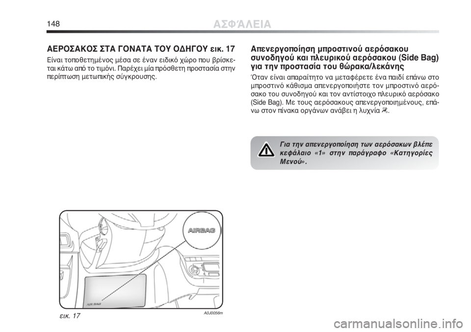 Alfa Romeo MiTo 2012 ΒΙΒΛΙΟ ΧΡΗΣΗΣ ΚΑΙ ΣΥΝΤΗΡΗΣΗΣ (in Greek) 148ΑΣΦΆΛΕΙΑ
ΑΕΡΟΣΑΚΟΣ ΣΤΑ ΓΟΝΑΤΑ ΤΟΥ ΟΔΗΓΟΥ εικ. 17
Είναι τοποθετημένος μέσα σε έναν ειδικό χώρο που βρίσκε-
ται Alfa Romeo MiTo 2012 ΒΙΒΛΙΟ ΧΡΗΣΗΣ ΚΑΙ ΣΥΝΤΗΡΗΣΗΣ (in Greek) 148ΑΣΦΆΛΕΙΑ
ΑΕΡΟΣΑΚΟΣ ΣΤΑ ΓΟΝΑΤΑ ΤΟΥ ΟΔΗΓΟΥ εικ. 17
Είναι τοποθετημένος μέσα σε έναν ειδικό χώρο που βρίσκε-
ται