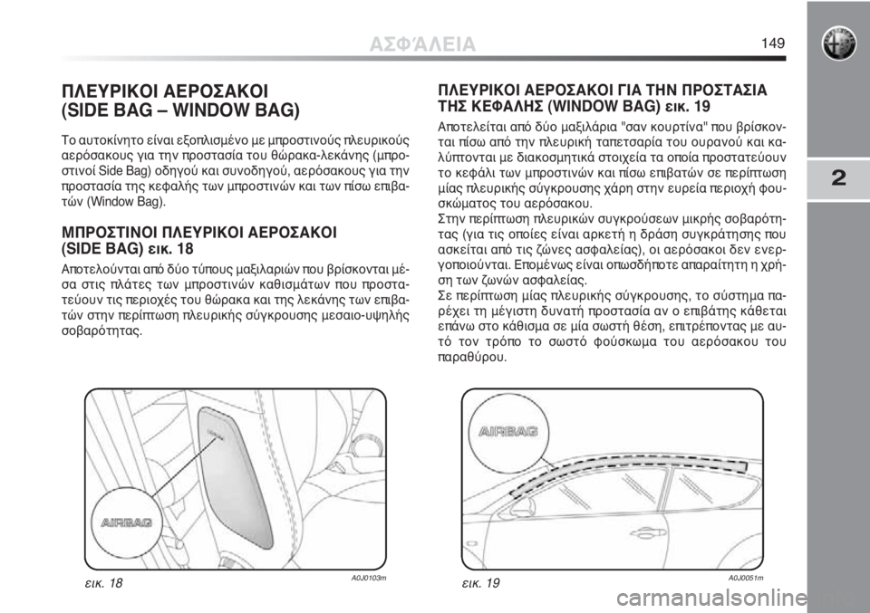 Alfa Romeo MiTo 2012 ΒΙΒΛΙΟ ΧΡΗΣΗΣ ΚΑΙ ΣΥΝΤΗΡΗΣΗΣ (in Greek) 2
ΠΛΕΥΡΙΚΟΙ ΑΕΡΟΣΑΚΟΙ
(SIDE BAG – WINDOW BAG)
Το αυτοκίνητο είναι εξοπλισμένο με μπροστινούς πλευρικούς
αερόσακους γ Alfa Romeo MiTo 2012 ΒΙΒΛΙΟ ΧΡΗΣΗΣ ΚΑΙ ΣΥΝΤΗΡΗΣΗΣ (in Greek) 2
ΠΛΕΥΡΙΚΟΙ ΑΕΡΟΣΑΚΟΙ
(SIDE BAG – WINDOW BAG)
Το αυτοκίνητο είναι εξοπλισμένο με μπροστινούς πλευρικούς
αερόσακους γ