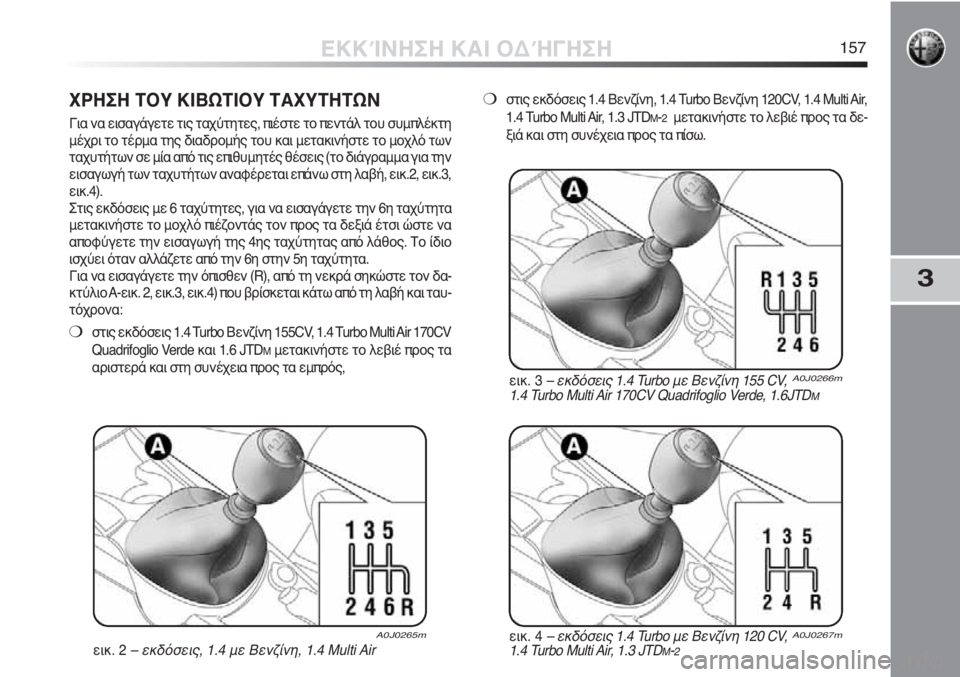 Alfa Romeo MiTo 2012 ΒΙΒΛΙΟ ΧΡΗΣΗΣ ΚΑΙ ΣΥΝΤΗΡΗΣΗΣ (in Greek) 3
ΕΚΚΊΝΗΣΗ ΚΑΙ ΟΔΉΓΗΣΗ157
ΧΡΗΣΗ ΤΟΥ ΚΙΒΩΤΙΟΥ ΤΑΧΥΤΗΤΩΝ
Για να εισαγάγετε τις ταχύτητες, πιέστε το πεντάλ του συ Alfa Romeo MiTo 2012 ΒΙΒΛΙΟ ΧΡΗΣΗΣ ΚΑΙ ΣΥΝΤΗΡΗΣΗΣ (in Greek) 3
ΕΚΚΊΝΗΣΗ ΚΑΙ ΟΔΉΓΗΣΗ157
ΧΡΗΣΗ ΤΟΥ ΚΙΒΩΤΙΟΥ ΤΑΧΥΤΗΤΩΝ
Για να εισαγάγετε τις ταχύτητες, πιέστε το πεντάλ του συ