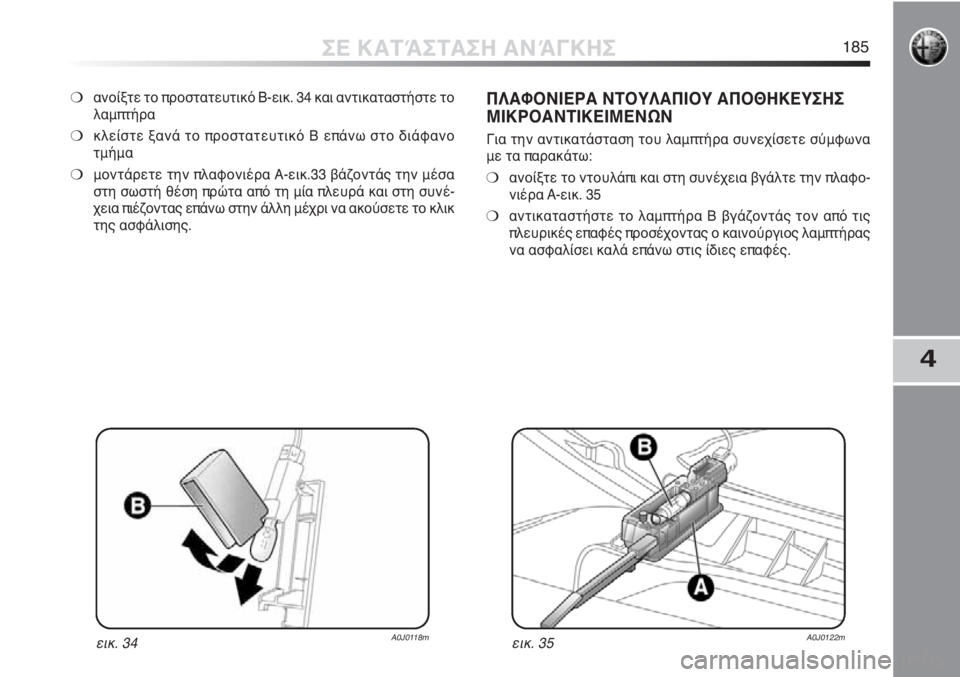 Alfa Romeo MiTo 2012 ΒΙΒΛΙΟ ΧΡΗΣΗΣ ΚΑΙ ΣΥΝΤΗΡΗΣΗΣ (in Greek) 4
ΣΕ ΚΑΤΆΣΤΑΣΗ ΑΝΆΓΚΗΣ185
❍ανοίξτε το προστατευτικό B-εικ. 34 και αντικαταστήστε το
λαμπτήρα
❍κλείστε ξανά το π Alfa Romeo MiTo 2012 ΒΙΒΛΙΟ ΧΡΗΣΗΣ ΚΑΙ ΣΥΝΤΗΡΗΣΗΣ (in Greek) 4
ΣΕ ΚΑΤΆΣΤΑΣΗ ΑΝΆΓΚΗΣ185
❍ανοίξτε το προστατευτικό B-εικ. 34 και αντικαταστήστε το
λαμπτήρα
❍κλείστε ξανά το π