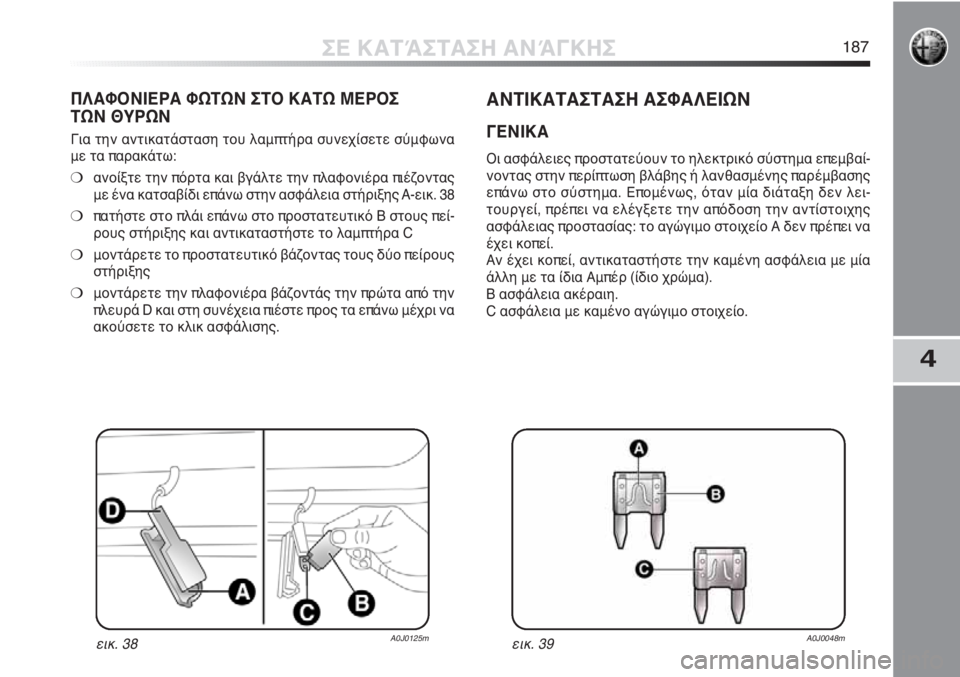 Alfa Romeo MiTo 2012 ΒΙΒΛΙΟ ΧΡΗΣΗΣ ΚΑΙ ΣΥΝΤΗΡΗΣΗΣ (in Greek) 4
ΣΕ ΚΑΤΆΣΤΑΣΗ ΑΝΆΓΚΗΣ187
ΠΛΑΦΟΝΙΕΡΑ ΦΩΤΩΝ ΣΤΟ ΚΑΤΩ ΜΕΡΟΣ
ΤΩΝ ΘΥΡΩΝ
Για την αντικατάσταση του λαμπτήρα συνεχίσ Alfa Romeo MiTo 2012 ΒΙΒΛΙΟ ΧΡΗΣΗΣ ΚΑΙ ΣΥΝΤΗΡΗΣΗΣ (in Greek) 4
ΣΕ ΚΑΤΆΣΤΑΣΗ ΑΝΆΓΚΗΣ187
ΠΛΑΦΟΝΙΕΡΑ ΦΩΤΩΝ ΣΤΟ ΚΑΤΩ ΜΕΡΟΣ
ΤΩΝ ΘΥΡΩΝ
Για την αντικατάσταση του λαμπτήρα συνεχίσ