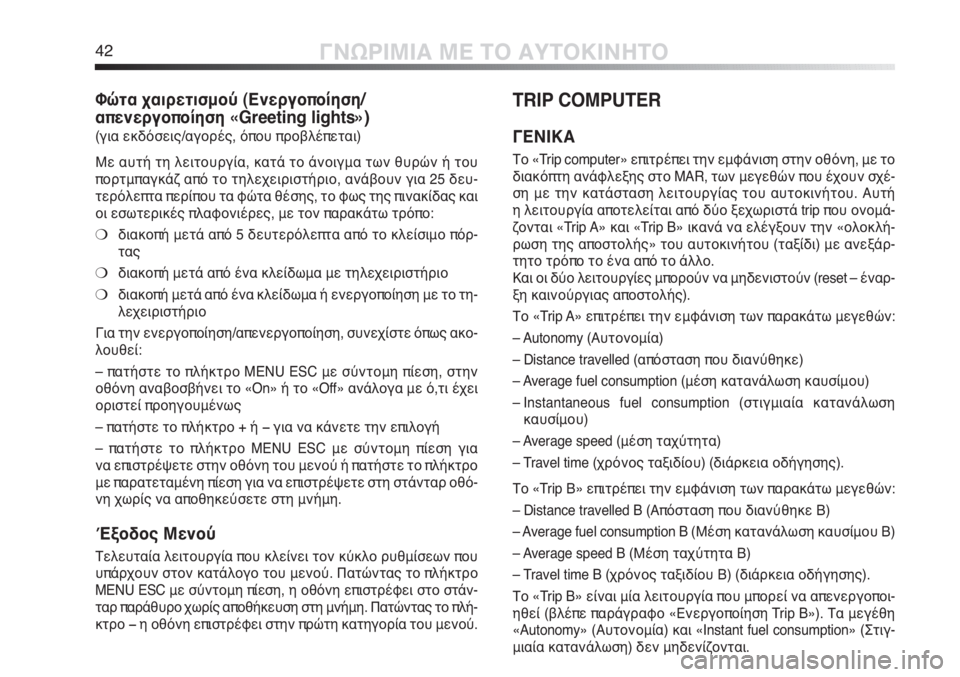 Alfa Romeo MiTo 2012  ΒΙΒΛΙΟ ΧΡΗΣΗΣ ΚΑΙ ΣΥΝΤΗΡΗΣΗΣ (in Greek) 42ΓΝΩΡΙΜΙΑ ΜΕ ΤΟ ΑΥΤΟΚΙΝΗΤΟ
Φώτα χαιρετισμού (Ενεργοποίηση/
απενεργοποίηση «Greeting lights»)
(για εκδόσεις/αγορές, ό