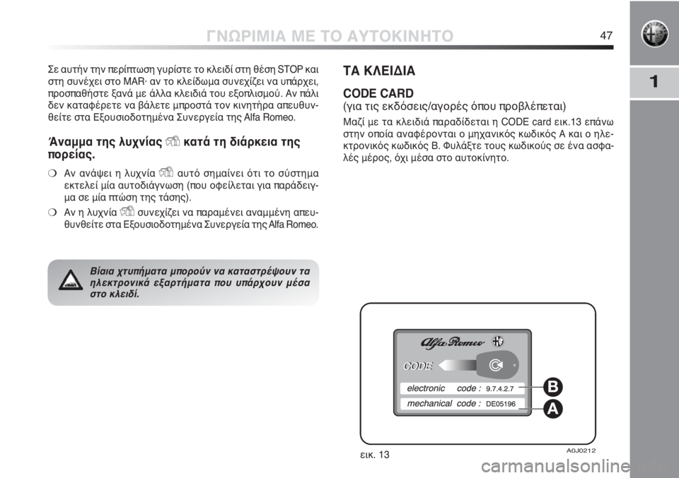 Alfa Romeo MiTo 2012  ΒΙΒΛΙΟ ΧΡΗΣΗΣ ΚΑΙ ΣΥΝΤΗΡΗΣΗΣ (in Greek) 1
ΓΝΩΡΙΜΙΑ ΜΕ ΤΟ ΑΥΤΟΚΙΝΗΤΟ47
Σε αυτήν την περίπτωση γυρίστε το κλειδί στη θέση STOP και
στη συνέχει στο MAR· αν το 