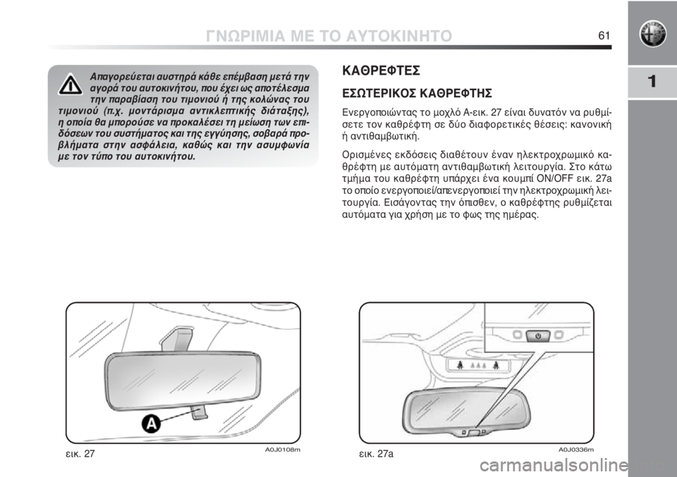 Alfa Romeo MiTo 2012 ΒΙΒΛΙΟ ΧΡΗΣΗΣ ΚΑΙ ΣΥΝΤΗΡΗΣΗΣ (in Greek) 1
ΓΝΩΡΙΜΙΑ ΜΕ ΤΟ ΑΥΤΟΚΙΝΗΤΟ61
ΚΑΘΡΕΦΤΕΣ
ΕΣΩΤΕΡΙΚΟΣ ΚΑΘΡΕΦΤΗΣ
Ενεργοποιώντας το μοχλό A-εικ. 27 είναι δυνατόν να Alfa Romeo MiTo 2012 ΒΙΒΛΙΟ ΧΡΗΣΗΣ ΚΑΙ ΣΥΝΤΗΡΗΣΗΣ (in Greek) 1
ΓΝΩΡΙΜΙΑ ΜΕ ΤΟ ΑΥΤΟΚΙΝΗΤΟ61
ΚΑΘΡΕΦΤΕΣ
ΕΣΩΤΕΡΙΚΟΣ ΚΑΘΡΕΦΤΗΣ
Ενεργοποιώντας το μοχλό A-εικ. 27 είναι δυνατόν να