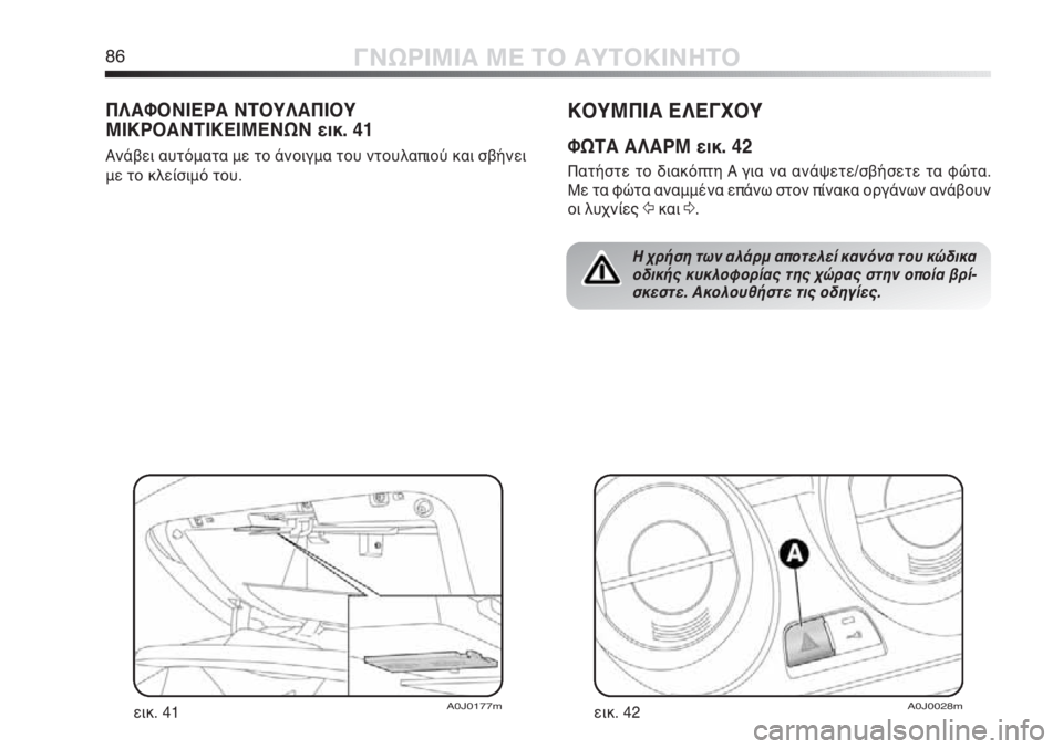 Alfa Romeo MiTo 2012 ΒΙΒΛΙΟ ΧΡΗΣΗΣ ΚΑΙ ΣΥΝΤΗΡΗΣΗΣ (in Greek) 86ΓΝΩΡΙΜΙΑ ΜΕ ΤΟ ΑΥΤΟΚΙΝΗΤΟ
ΚΟΥΜΠΙΑ ΕΛΕΓΧΟΥ
ΦΩΤΑ ΑΛΑΡΜ εικ. 42
Πατήστε το διακόπτη A για να ανάψετε/σβήσετε τα φ Alfa Romeo MiTo 2012 ΒΙΒΛΙΟ ΧΡΗΣΗΣ ΚΑΙ ΣΥΝΤΗΡΗΣΗΣ (in Greek) 86ΓΝΩΡΙΜΙΑ ΜΕ ΤΟ ΑΥΤΟΚΙΝΗΤΟ
ΚΟΥΜΠΙΑ ΕΛΕΓΧΟΥ
ΦΩΤΑ ΑΛΑΡΜ εικ. 42
Πατήστε το διακόπτη A για να ανάψετε/σβήσετε τα φ
