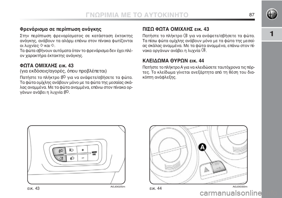 Alfa Romeo MiTo 2012 ΒΙΒΛΙΟ ΧΡΗΣΗΣ ΚΑΙ ΣΥΝΤΗΡΗΣΗΣ (in Greek) 1
ΓΝΩΡΙΜΙΑ ΜΕ ΤΟ ΑΥΤΟΚΙΝΗΤΟ87
ΠΙΣΩ ΦΩΤΑ ΟΜΙΧΛΗΣ εικ. 43
Πατήστε το πλήκτρο 4για να ανάψετε/σβήσετε τα φώτα.
Τα πίσ Alfa Romeo MiTo 2012 ΒΙΒΛΙΟ ΧΡΗΣΗΣ ΚΑΙ ΣΥΝΤΗΡΗΣΗΣ (in Greek) 1
ΓΝΩΡΙΜΙΑ ΜΕ ΤΟ ΑΥΤΟΚΙΝΗΤΟ87
ΠΙΣΩ ΦΩΤΑ ΟΜΙΧΛΗΣ εικ. 43
Πατήστε το πλήκτρο 4για να ανάψετε/σβήσετε τα φώτα.
Τα πίσ