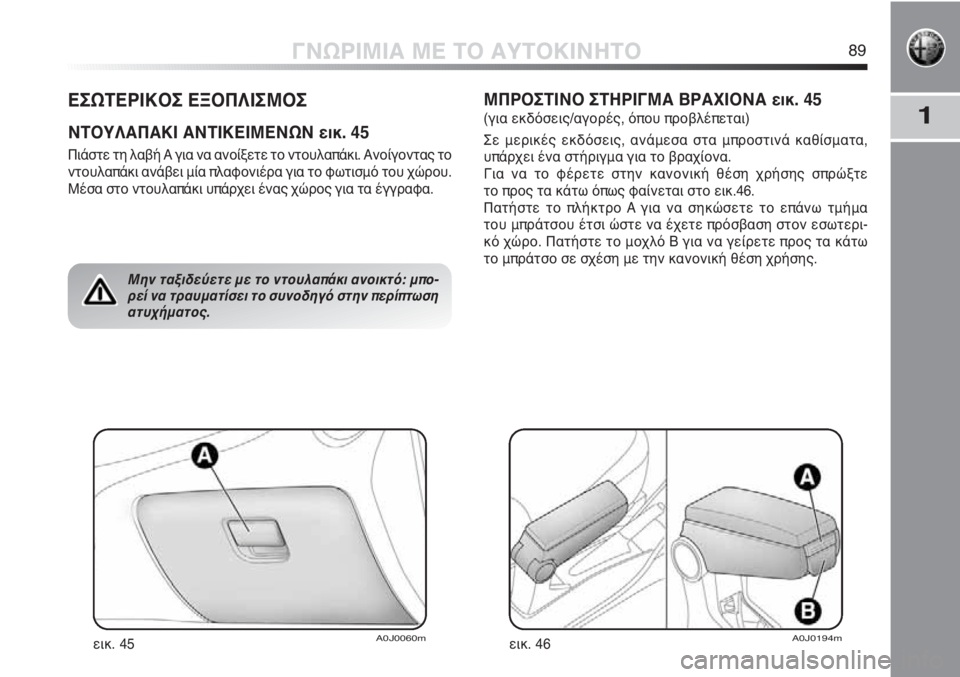 Alfa Romeo MiTo 2012 ΒΙΒΛΙΟ ΧΡΗΣΗΣ ΚΑΙ ΣΥΝΤΗΡΗΣΗΣ (in Greek) 11
ΓΝΩΡΙΜΙΑ ΜΕ ΤΟ ΑΥΤΟΚΙΝΗΤΟ89
ΕΣΩΤΕΡΙΚΟΣ ΕΞΟΠΛΙΣΜΟΣ
ΝΤΟΥΛΑΠΑΚΙ ΑΝΤΙΚΕΙΜΕΝΩΝ εικ. 45
Πιάστε τη λαβή Α για να ανο Alfa Romeo MiTo 2012 ΒΙΒΛΙΟ ΧΡΗΣΗΣ ΚΑΙ ΣΥΝΤΗΡΗΣΗΣ (in Greek) 11
ΓΝΩΡΙΜΙΑ ΜΕ ΤΟ ΑΥΤΟΚΙΝΗΤΟ89
ΕΣΩΤΕΡΙΚΟΣ ΕΞΟΠΛΙΣΜΟΣ
ΝΤΟΥΛΑΠΑΚΙ ΑΝΤΙΚΕΙΜΕΝΩΝ εικ. 45
Πιάστε τη λαβή Α για να ανο