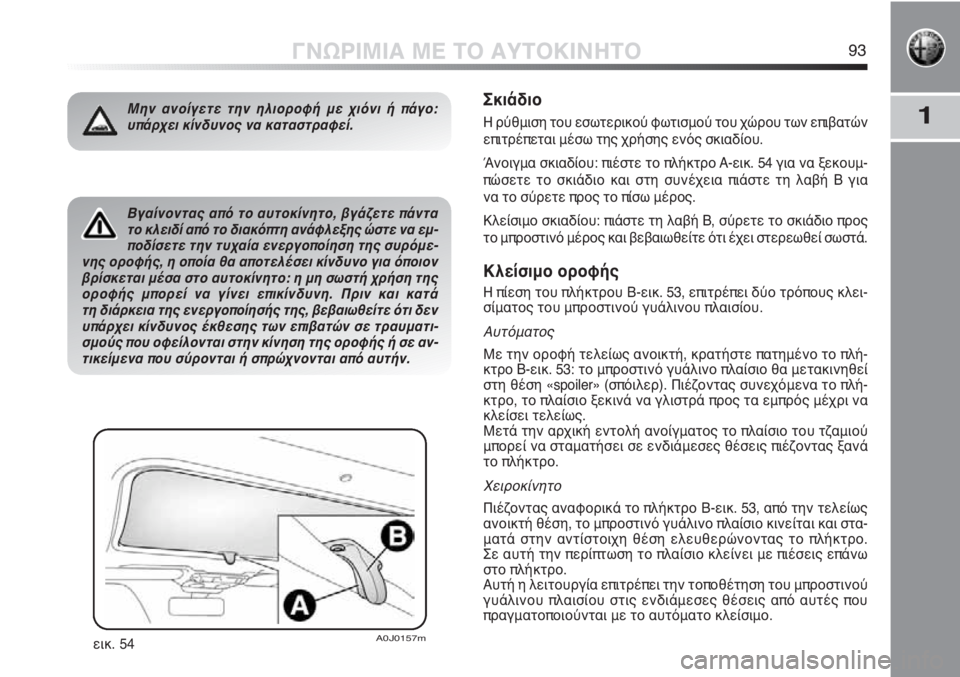 Alfa Romeo MiTo 2012 ΒΙΒΛΙΟ ΧΡΗΣΗΣ ΚΑΙ ΣΥΝΤΗΡΗΣΗΣ (in Greek) 1
ΓΝΩΡΙΜΙΑ ΜΕ ΤΟ ΑΥΤΟΚΙΝΗΤΟ93
Βγαίνοντας από το αυτοκίνητο, βγάζετε πάντα
το κλειδί από το διακόπτη ανάφλεξης Alfa Romeo MiTo 2012 ΒΙΒΛΙΟ ΧΡΗΣΗΣ ΚΑΙ ΣΥΝΤΗΡΗΣΗΣ (in Greek) 1
ΓΝΩΡΙΜΙΑ ΜΕ ΤΟ ΑΥΤΟΚΙΝΗΤΟ93
Βγαίνοντας από το αυτοκίνητο, βγάζετε πάντα
το κλειδί από το διακόπτη ανάφλεξης