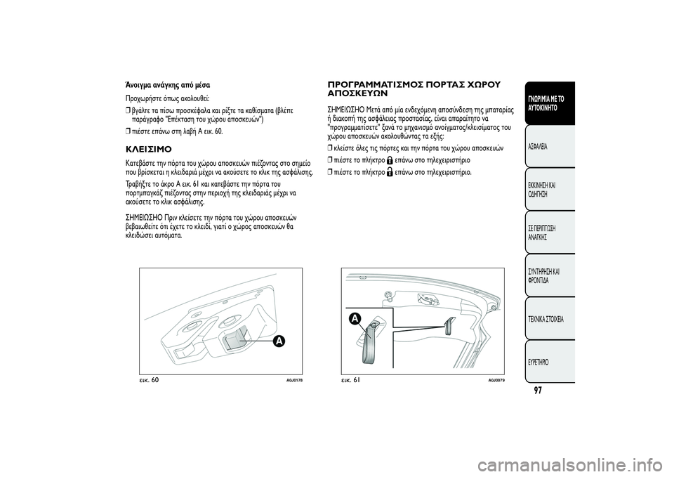 Alfa Romeo MiTo 2013 ΒΙΒΛΙΟ ΧΡΗΣΗΣ ΚΑΙ ΣΥΝΤΗΡΗΣΗΣ (in Greek) Άνοιγμα ανάγκης από μέσα
Προχωρήστε όπως ακολουθεί:
❒βγάλτε τα πίσω προσκέφαλα και ρίξτε τα καθίσματα (βλέπε Alfa Romeo MiTo 2013 ΒΙΒΛΙΟ ΧΡΗΣΗΣ ΚΑΙ ΣΥΝΤΗΡΗΣΗΣ (in Greek) Άνοιγμα ανάγκης από μέσα
Προχωρήστε όπως ακολουθεί:
❒βγάλτε τα πίσω προσκέφαλα και ρίξτε τα καθίσματα (βλέπε