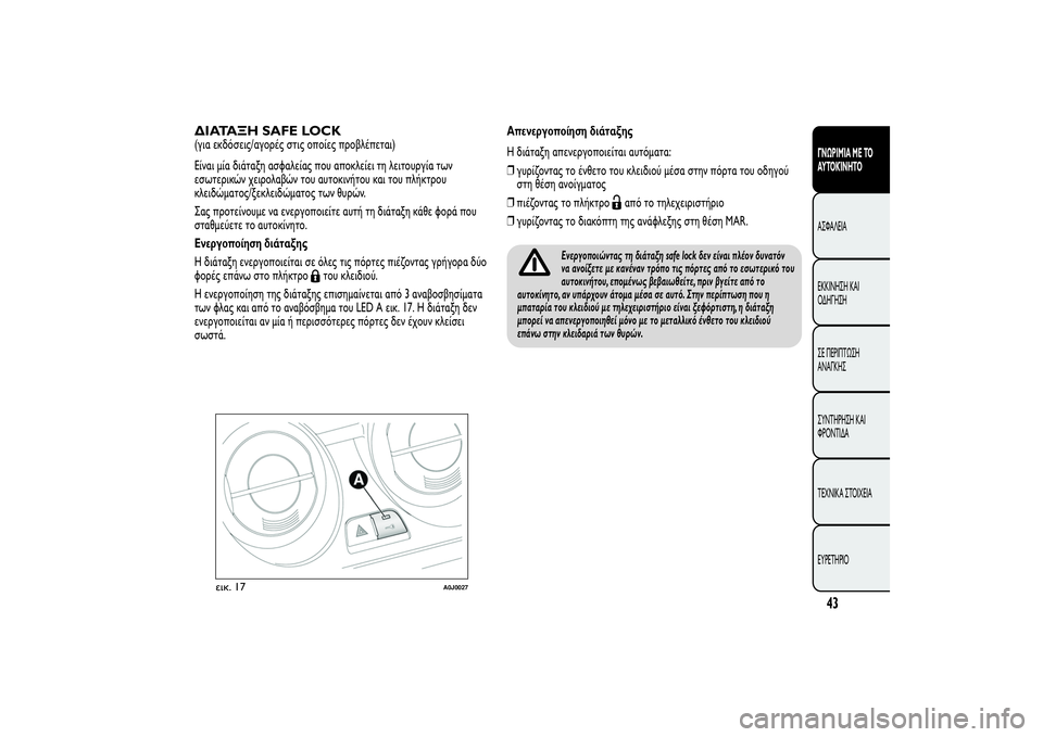 Alfa Romeo MiTo 2013  ΒΙΒΛΙΟ ΧΡΗΣΗΣ ΚΑΙ ΣΥΝΤΗΡΗΣΗΣ (in Greek) ΔΙΑΤΑΞΗ SAFE LOCK(για εκδόσεις/αγορές στις οποίες προβλέπεται)
Είναι μία διάταξη ασφαλείας που αποκλείει τη λειτ