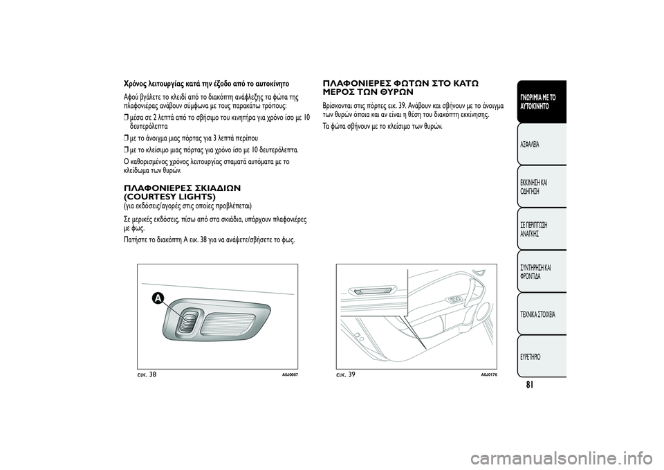 Alfa Romeo MiTo 2013 ΒΙΒΛΙΟ ΧΡΗΣΗΣ ΚΑΙ ΣΥΝΤΗΡΗΣΗΣ (in Greek) Χρόνος λειτουργίας κατά την έξοδο από το αυτοκίνητο
Αφού βγάλετε το κλειδί από το διακόπτη ανάφλεξης τα φώτα Alfa Romeo MiTo 2013 ΒΙΒΛΙΟ ΧΡΗΣΗΣ ΚΑΙ ΣΥΝΤΗΡΗΣΗΣ (in Greek) Χρόνος λειτουργίας κατά την έξοδο από το αυτοκίνητο
Αφού βγάλετε το κλειδί από το διακόπτη ανάφλεξης τα φώτα