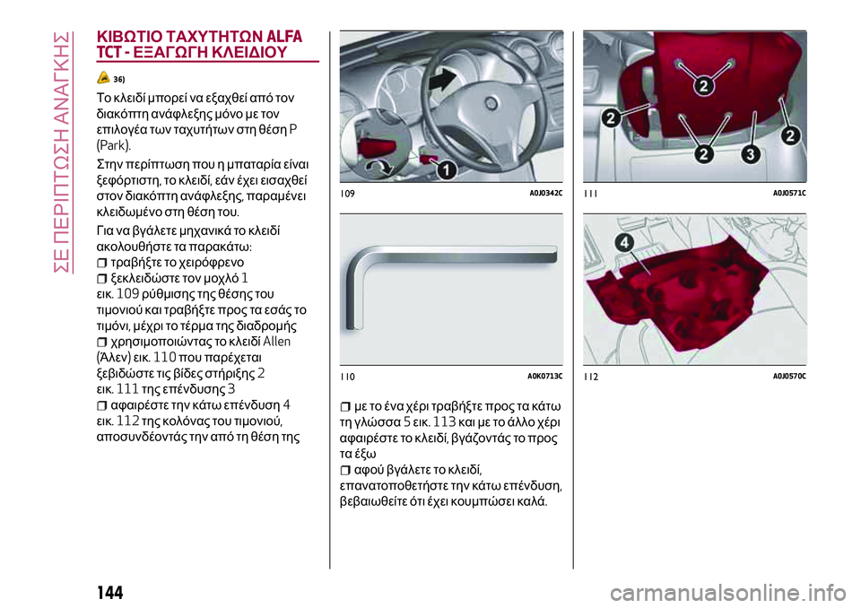 Alfa Romeo MiTo 2020  ΒΙΒΛΙΟ ΧΡΗΣΗΣ ΚΑΙ ΣΥΝΤΗΡΗΣΗΣ (in Greek) ΚΙΒΩΤΙΟ ΤΑΧΥΤΗΤΩΝALFA
TCT -ΕΞΑΓΩΓΗ ΚΛΕΙΔΙΟΥ
36)
Το κλειδί μπορεί να εξαχθεί από τον
διακόπτη ανάφλεξης μόνο με τον