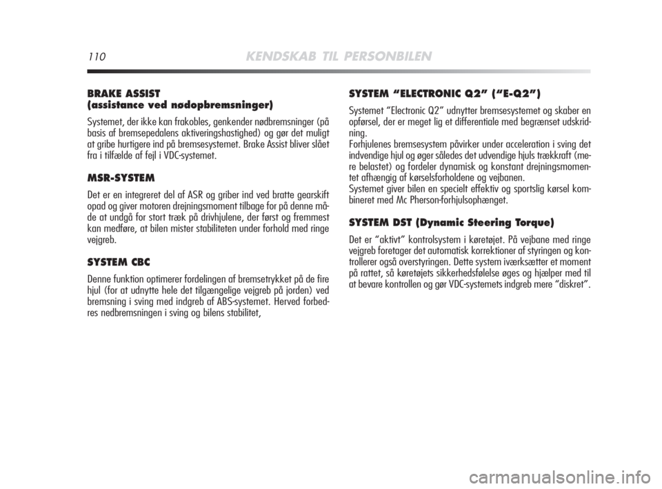 Alfa Romeo MiTo 2008  Brugs- og vedligeholdelsesvejledning (in Danish) 110KENDSKAB TIL PERSONBILEN
BRAKE ASSIST 
(assistance ved nødopbremsninger)
Systemet, der ikke kan frakobles, genkender nødbremsninger (på
basis af bremsepedalens aktiveringshastighed) og gør det 