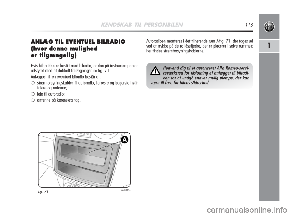 Alfa Romeo MiTo 2008  Brugs- og vedligeholdelsesvejledning (in Danish) KENDSKAB TIL PERSONBILEN115
1ANLÆG TIL EVENTUEL BILRADIO
(hvor denne mulighed 
er tilgængelig)
Hvis bilen ikke er bestilt med bilradio, er den på instrumentpanlet
udstyret med et dobbelt fralægnin