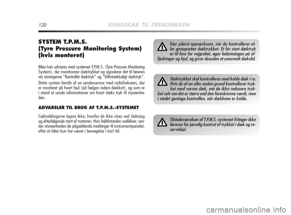 Alfa Romeo MiTo 2009  Brugs- og vedligeholdelsesvejledning (in Danish) 120KENDSKAB TIL PERSONBILEN
SYSTEM T.P.M.S.
(Tyre Pressure Monitoring System)
(hvis monteret)
Bilen kan udstyres med systemet T.P.M.S. (Tyre Pressure Monitoring
System), der monitorerer dæktrykket og