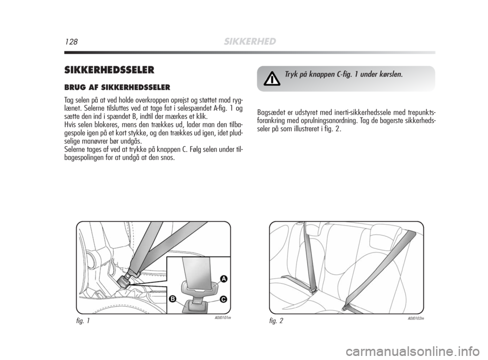 Alfa Romeo MiTo 2009  Brugs- og vedligeholdelsesvejledning (in Danish) 128SIKKERHED
SIKKERHEDSSELER
BRUG AF SIKKERHEDSSELER
Tag selen på at ved holde overkroppen oprejst og støttet mod ryg-
lænet. Selerne tilsluttes ved at tage fat i selespændet A-fig. 1 og
sætte de