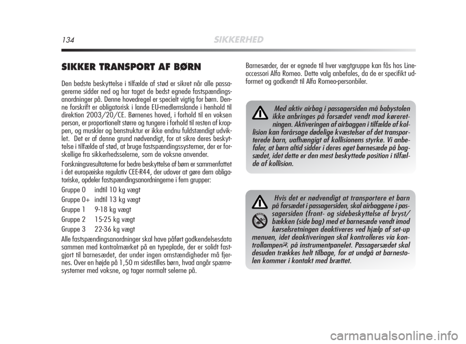 Alfa Romeo MiTo 2008  Brugs- og vedligeholdelsesvejledning (in Danish) 134SIKKERHED
SIKKER TRANSPORT AF BØRN
Den bedste beskyttelse i tilfælde af stød er sikret når alle passa-
gererne sidder ned og har taget de bedst egnede fastspændings-
anordninger på. Denne hov