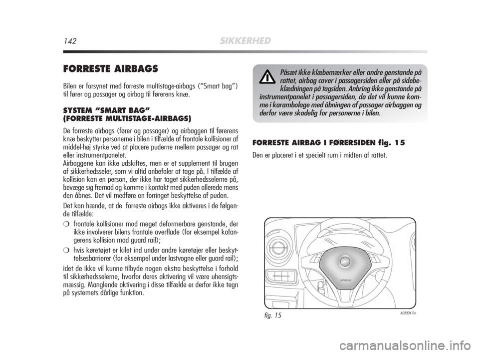 Alfa Romeo MiTo 2008  Brugs- og vedligeholdelsesvejledning (in Danish) 142SIKKERHED
FORRESTE AIRBAGS
Bilen er forsynet med forreste multistage-airbags (“Smart bag”)
til fører og passager og airbag til førerens knæ.
SYSTEM “SMART BAG”
(FORRESTE MULTISTAGE-AIRBA