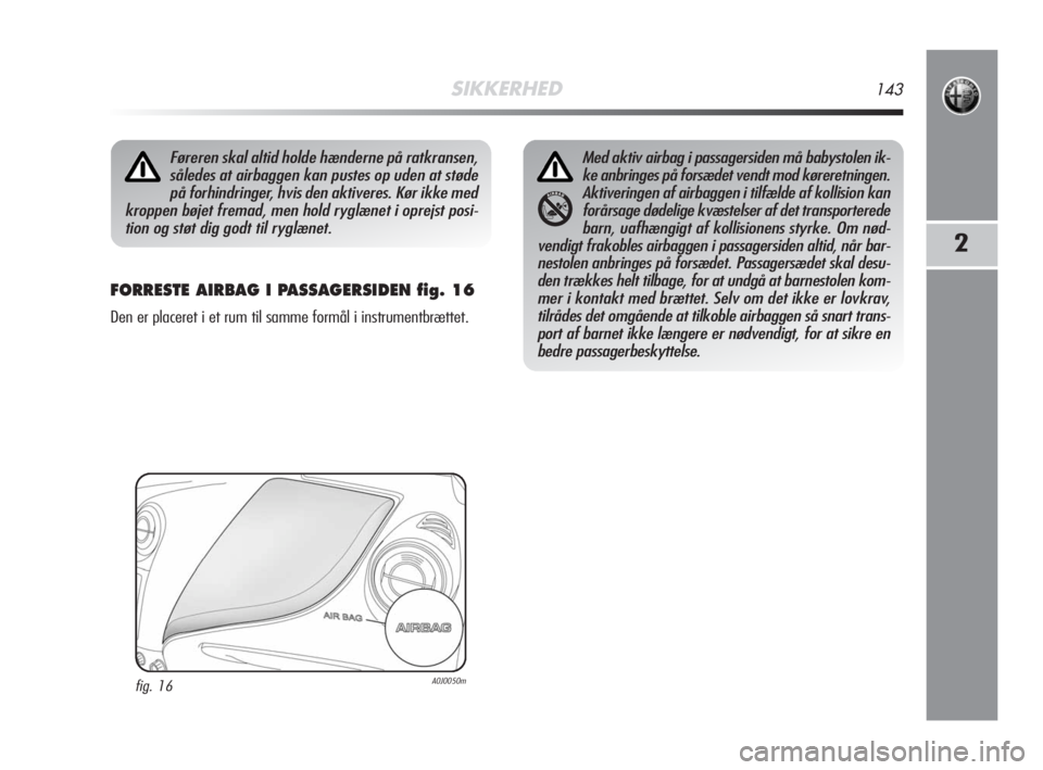 Alfa Romeo MiTo 2008  Brugs- og vedligeholdelsesvejledning (in Danish) SIKKERHED143
2
FORRESTE AIRBAG I PASSAGERSIDEN fig. 16
Den er placeret i et rum til samme formål i instrumentbrættet.
Føreren skal altid holde hænderne på ratkransen,
således at airbaggen kan pu