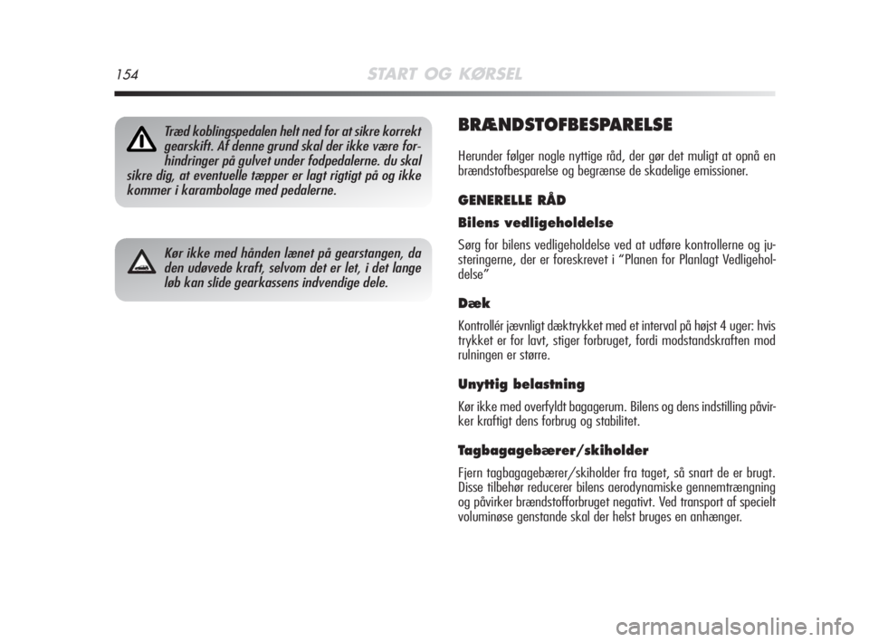 Alfa Romeo MiTo 2009  Brugs- og vedligeholdelsesvejledning (in Danish) 154START OG KØRSEL
BRÆNDSTOFBESPARELSE
Herunder følger nogle nyttige råd, der gør det muligt at opnå en
brændstofbesparelse og begrænse de skadelige emissioner.
GENERELLE RÅD
Bilens vedligeho