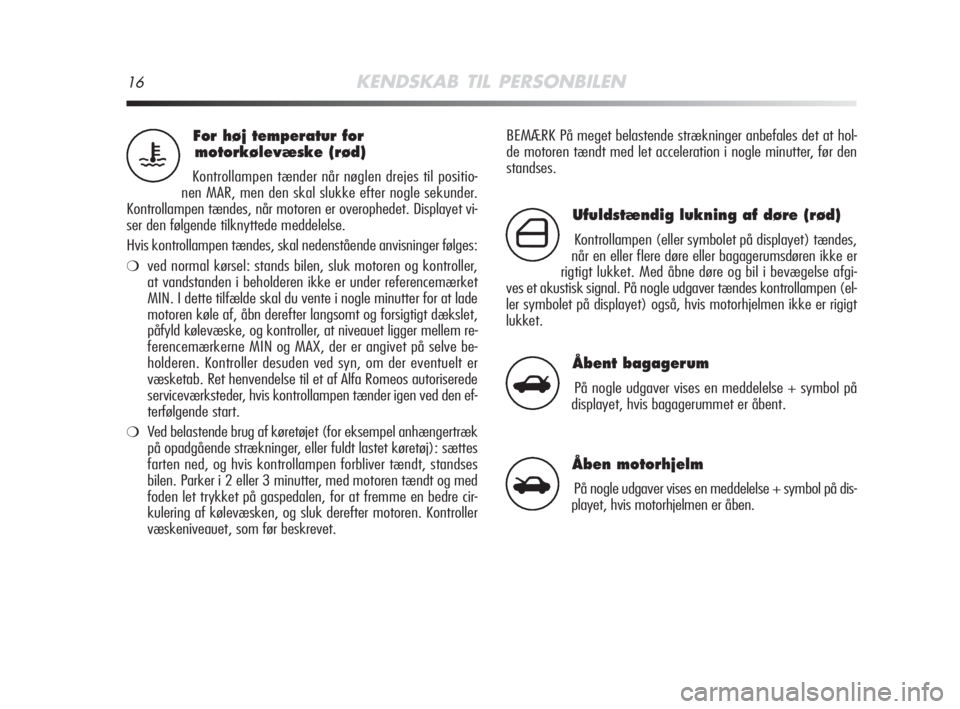 Alfa Romeo MiTo 2009  Brugs- og vedligeholdelsesvejledning (in Danish) 16KENDSKAB TIL PERSONBILEN
BEMÆRK På meget belastende strækninger anbefales det at hol-
de motoren tændt med let acceleration i nogle minutter, før den
standses.For høj temperatur for 
motorkøl