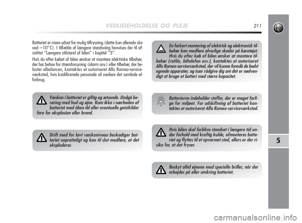 Alfa Romeo MiTo 2008  Brugs- og vedligeholdelsesvejledning (in Danish) VEDLIGEHOLDELSE OG PLEJE211
5
Batteriet er mere udsat for mulig tilfrysning (dette kan allerede ske
ved –10°C). I tilfælde af længere standsning henvises der til af-
snittet “Længere stilstand
