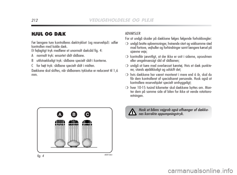 Alfa Romeo MiTo 2008  Brugs- og vedligeholdelsesvejledning (in Danish) 212VEDLIGEHOLDELSE OG PLEJE
HJUL OG DÆK
Før længere ture kontrolleres dæktrykket (og reservehjul): udfør
kontrollen med kolde dæk.
Et fejlagtigt tryk medfører et unormalt dækslid fig. 4:
A nor