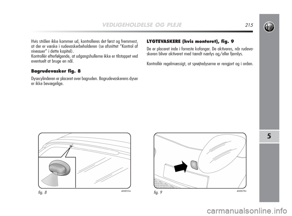 Alfa Romeo MiTo 2008  Brugs- og vedligeholdelsesvejledning (in Danish) VEDLIGEHOLDELSE OG PLEJE215
5
Hvis strålen ikke kommer ud, kontrolleres det først og fremmest,
at der er væske i rudevaskerbeholderen (se afsnittet “Kontrol af
niveauer” i dette kapitel).
Kontr