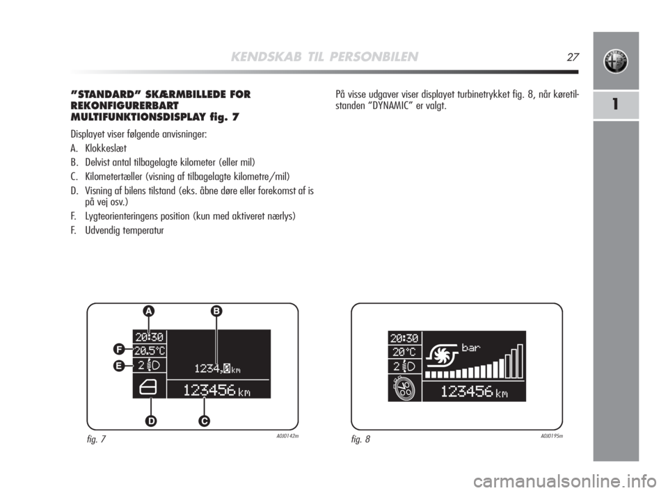 Alfa Romeo MiTo 2009  Brugs- og vedligeholdelsesvejledning (in Danish) KENDSKAB TIL PERSONBILEN27
1
”STANDARD” SKÆRMBILLEDE FOR
REKONFIGURERBART
MULTIFUNKTIONSDISPLAY fig. 7
Displayet viser følgende anvisninger:
A. Klokkeslæt
B. Delvist antal tilbagelagte kilomete