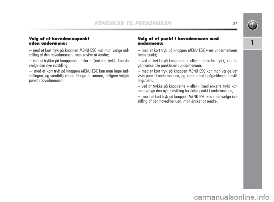 Alfa Romeo MiTo 2008  Brugs- og vedligeholdelsesvejledning (in Danish) KENDSKAB TIL PERSONBILEN31
1
Valg af et hovedmenupunkt 
uden undermenu:
– med et kort tryk på knappen MENU ESC kan man vælge ind-
stilling af den hovedmenuen, man ønsker at ændre;
– ved at try