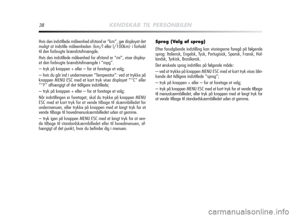 Alfa Romeo MiTo 2008  Brugs- og vedligeholdelsesvejledning (in Danish) 38KENDSKAB TIL PERSONBILEN
Hvis den indstillede måleenhed afstand er “km”, gør displayet det
muligt at indstille måleenheden (km/l eller l/100km) i forhold
til den forbrugte brændstofmængde.
